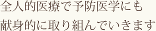 全人的医療で予防医学にも献身的に取り組んでいきます